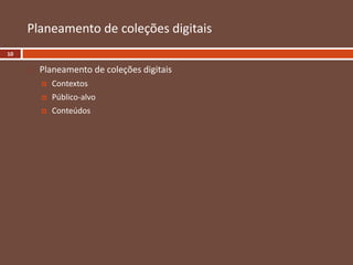  Planeamento de coleções digitais
 Contextos
 Público-alvo
 Conteúdos
Planeamento de coleções digitais
10
 