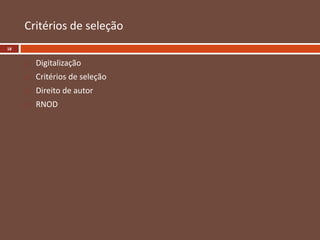 Critérios de seleção
 Digitalização
 Critérios de seleção
 Direito de autor
 RNOD
18
 