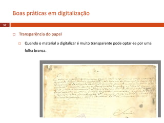  Transparência do papel
 Quando o material a digitalizar é muito transparente pode optar-se por uma
folha branca.
Boas práticas em digitalização
57
 