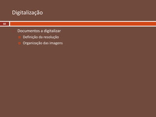 Digitalização
 Documentos a digitalizar
 Definição da resolução
 Organização das imagens
60
 