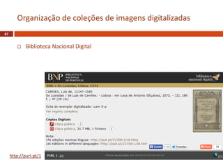  Biblioteca Nacional Digital
87
Organização de coleções de imagens digitalizadas
http://purl.pt/1
 