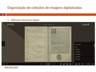  Biblioteca Nacional Digital
88
Organização de coleções de imagens digitalizadas
http://purl.pt/1
 