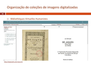 Bibliothèques Virtuelles Humanistes
95
Organização de coleções de imagens digitalizadas
http://www.bvh.univ-tours.fr/
 