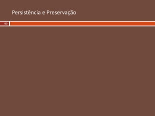 Persistência e Preservação
99
 