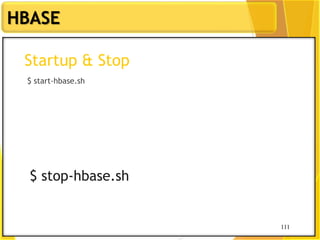 111
HBASE
111
Startup & Stop
$ start-hbase.sh
$ stop-hbase.sh
 