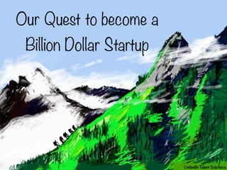 Our Quest to become a
Billion Dollar Startup

LinkedIn T
alent Solutions

 