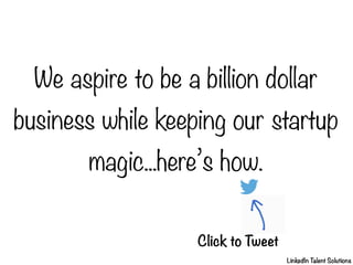 We aspire to be a billion dollar
business while keeping our startup
magic...here’s how.
Click to Tweet
LinkedIn T
alent So...