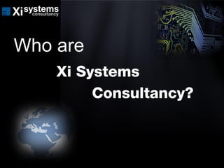 Who are
Xi Systems
Consultancy?
 