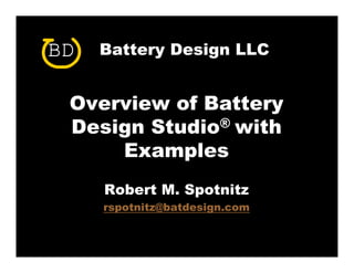 C
BD   Battery Design LLC


 Overview of Battery
 Design S
        Studio® with
     Examples
     Robert M. Spotnitz
            M
     rspotnitz@batdesign.com
 