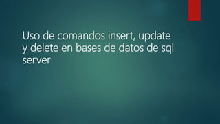 Uso de comandos insert, update
y delete en bases de datos de sql
server
 