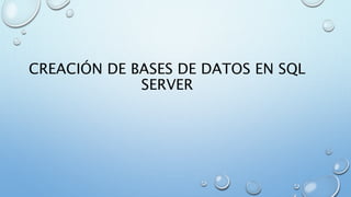 CREACIÓN DE BASES DE DATOS EN SQL
SERVER
 