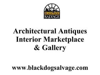 Architectural Antiques Interior Marketplace & Gallery www.blackdogsalvage.com 