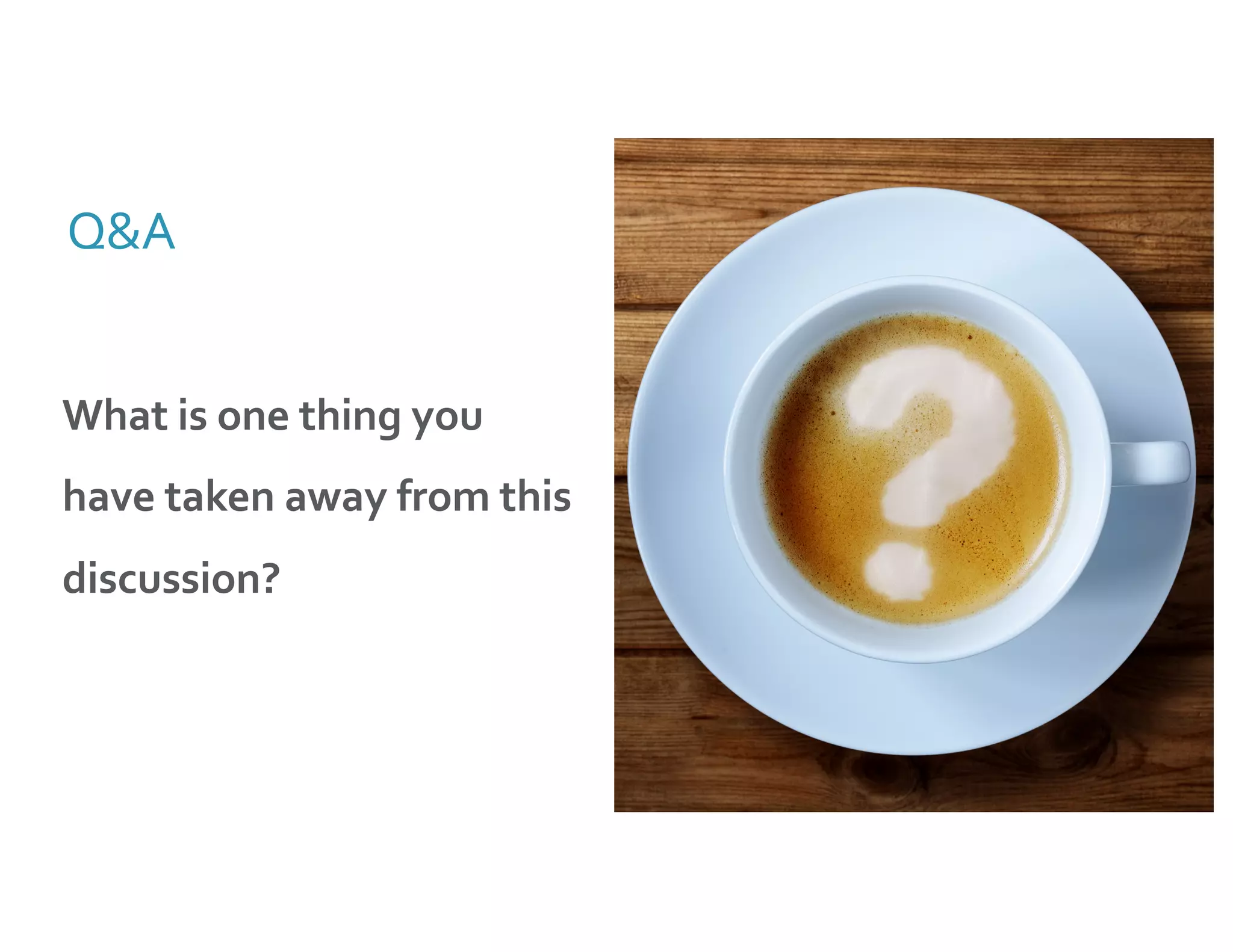 Q&A
What is one thing you
have taken away from this
discussion?
 