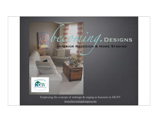 becoming.Designs
             Interior Redesign & Home Staging




Employing the concept of redesign & staging as featured on HGTV
                  www.becomingdesigns.com
 