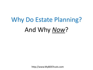 Why Do Estate Planning?
   And Why Now?




      http://www.MyBDSTrusts.com
 
