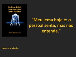 “Meu lema hoje é: o
pessoal sente, mas não
entende.”
Livro em produção.
 