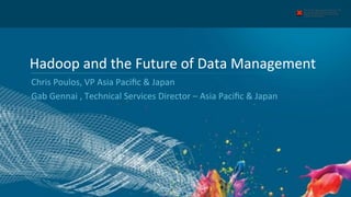 1"
The linked image cannot be displayed. The
ﬁle may have been moved, renamed, or
deleted. Verify that the link points to the
correct ﬁle and location.
Hadoop"and"the"Future"of"Data"Management"
Chris"Poulos,"VP"Asia"Paciﬁc"&"Japan"
Gab"Gennai","Technical"Services"Director"–"Asia"Paciﬁc"&"Japan"
 