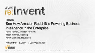 November 12, 2014 | Las Vegas, NV 
BDT206See How Amazon Redshift is Powering Business Intelligence in the Enterprise 
Rahul Pathak, Amazon Redshift 
Jason Timmes, Nasdaq 
Kevin Diamond, Hautelook  