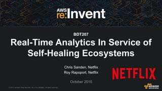 © 2015, Amazon Web Services, Inc. or its Affiliates. All rights reserved.
Chris Sanden, Netflix
Roy Rapoport, Netflix
October 2015
BDT207
Real-Time Analytics In Service of
Self-Healing Ecosystems
 