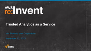 Trusted Analytics as a Service
Vin Sharma, Intel Corporation
November 12, 2013

 