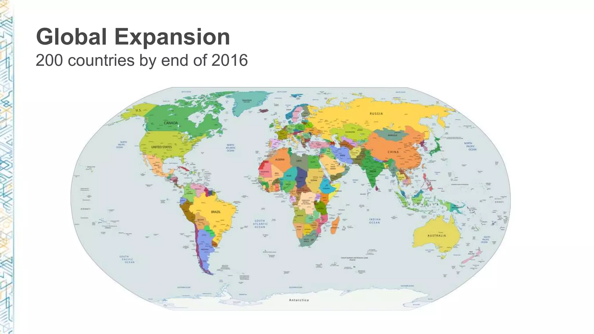 Global Expansion
200 countries by end of 2016
 