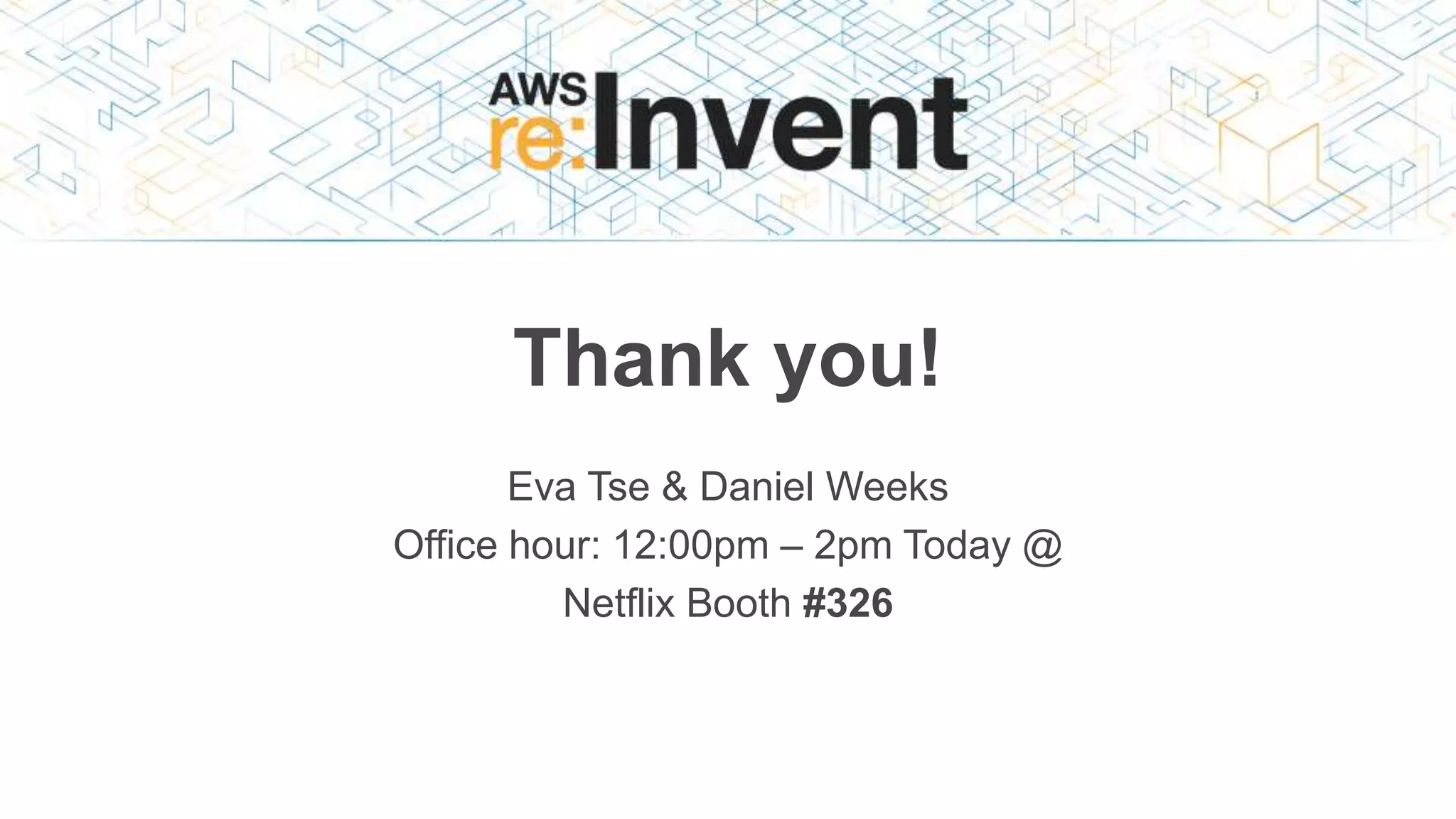 Thank you!
Eva Tse & Daniel Weeks
Office hour: 12:00pm – 2pm Today @
Netflix Booth #326
 