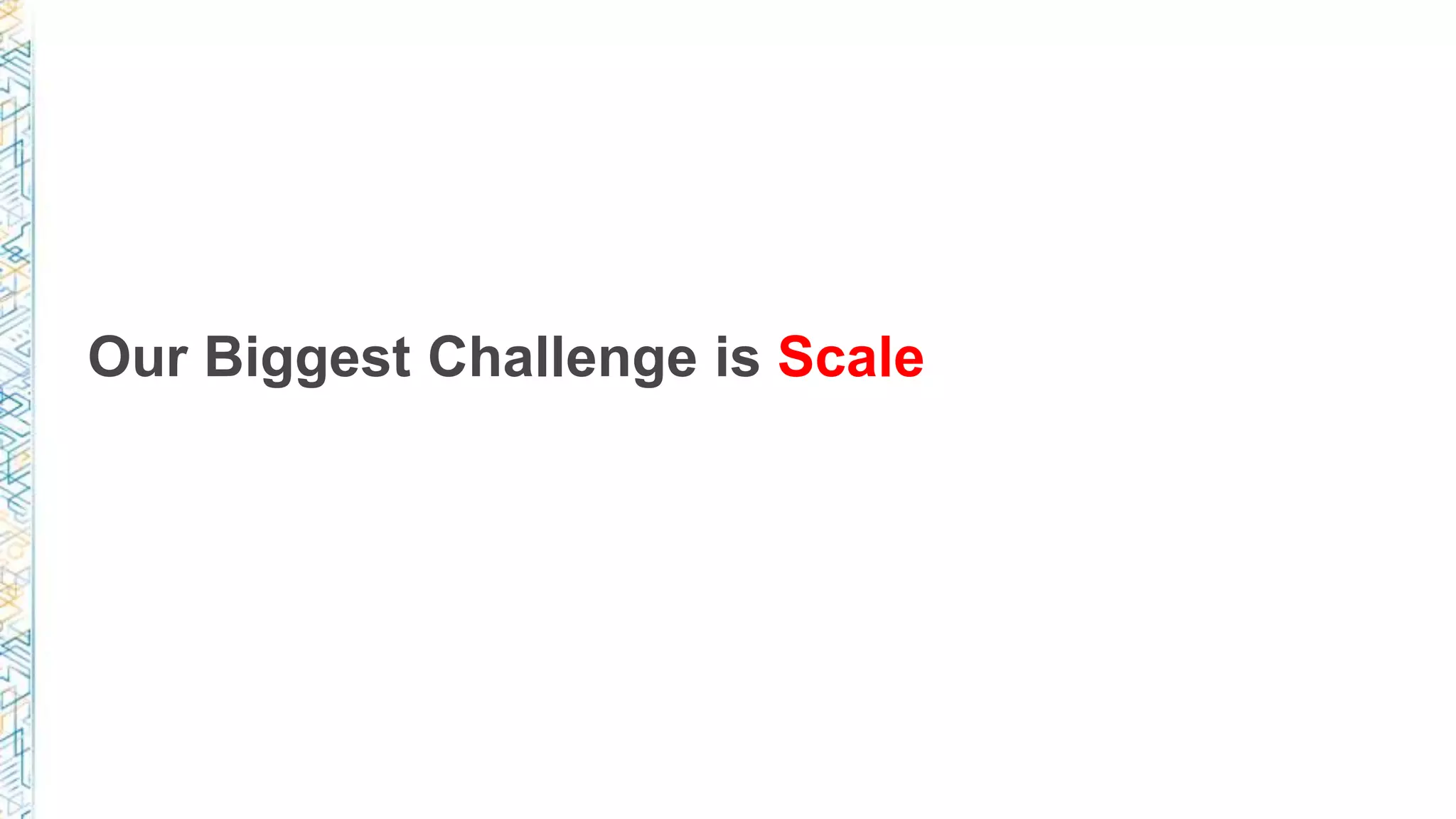 Our Biggest Challenge is Scale
 