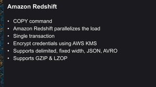 Amazon Redshift
• COPY command
• Amazon Redshift parallelizes the load
• Single transaction
• Encrypt credentials using AW...