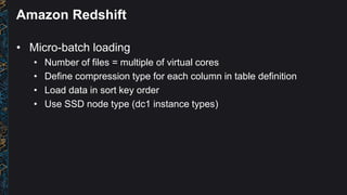 Amazon Redshift
• Micro-batch loading
• Number of files = multiple of virtual cores
• Define compression type for each col...