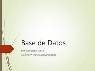 Base de Datos
Profesor: Eddie Malca
Alumna: Wendy Misari Anchiraico
 