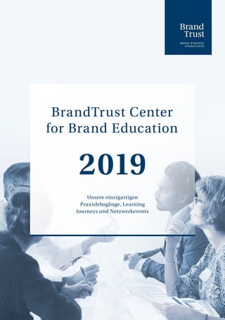 BrandTrust Center
for Brand Education
2019
Unsere einzigartigen
Praxislehrgänge, Learning
Journeys und Netzwerkevents
 