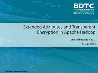 Extended Attributes and Transparent
Encryption in Apache Hadoop
Uma Maheswara Rao G
Yi Liu (刘轶)
Copyright © 2014 Intel Corporation.
 
