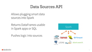 41
Data Sources API
Allows plugging smart data
sources into Spark
Returns DataFrames usable
in Spark apps or SQL
Pushes logic into sources
Spark
{JSON}
 