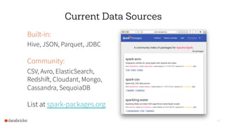 43
Current Data Sources
Built-in:
Hive, JSON, Parquet, JDBC
Community:
CSV, Avro, ElasticSearch,
Redshift, Cloudant, Mongo,
Cassandra, SequoiaDB
List at spark-packages.org
 