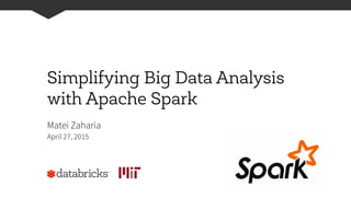 Simplifying Big Data Analysis
with Apache Spark
Matei Zaharia
April 27, 2015
 