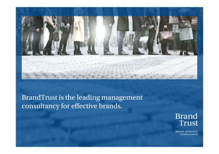 BrandTrust is the leading management
consultancy for eﬀective brands.
 