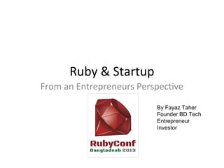 Ruby & Startup
From an Entrepreneurs Perspective

                          By Fayaz Taher
                          Founder BD Tech
                          Entrepreneur
                          Investor
 
