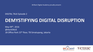 DEMYSTIFYING DIGITAL DISRUPTION
May 09th, 2016
@theVENUE
18 Office Park 15th floor, TB Simatupang, Jakarta
DIGITAL TALK Episode 2
Brilliant Digital Academy proudly present:
 