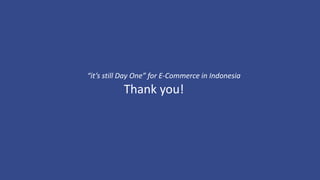 Thank you!
“it’s still Day One” for E-Commerce in Indonesia
 