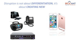 Disruption is not about DIFFERENTIATION, it’s
about CREATING NEW
 