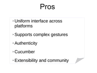 Pros
➢ Uniform interface across
platforms
➢ Supports complex gestures
➢ Authenticity
➢ Cucumber
➢ Extensibility and community
 