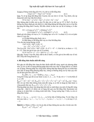 Tập huấn đội tuyển Việt Nam thi Toán quốc tế


Ví dụ 6: Chứng minh rằng nều 0 ≤ x ≤ y thì ta có bất đẳng thức
                13x(y2-x2)1/2 + 9x(y2+x2)1/2 ≤ 16y2                  (6.1)
Giải: Ta sẽ áp dụng bất đẳng thức Cauchy cho các tích ở vế trái. Tuy nhiên, nếu áp
dụng một cách trực tiếp thì ta được
        VT ≤ 13(x2 + y2-x2)/2 + 9(x2+ y2+x2)/2 = 9x2 + 11y2          (6.2)
Đây không phải là điều mà ta cần (Từ đây chỉ có thể suy ra VT ≤ 20y2). Sở dĩ ta
không thu được đánh giá cần thiết là vì dấu bằng không thể đồng thời xảy ra ở hai lần
áp dụng bất đẳng thức Cauchy. Để điều chỉnh, ta đưa vào các hệ số dương a, b như
sau :
        VT = (13/a)ax.(y2-x2)1/2 + (9/b)bx(y2+x2)1/2
                ≤ (13/2a)(a2x2+y2-x2) + (9/2b)(b2x2+ y2+x2)          (6.3)
Đánh giá trên đúng với mọi a, b > 0 (chẳng hạn với a=b=1 ta được 6.2) và ta sẽ phải
chọn a, b sao cho
        a) Vế phải không phụ thuộc vào x
        b) Dấu bằng có thể đồng thời xảy ra ở hai bất đẳng thức
Yêu cầu này tương đương với hệ
        13(a2-1)/2a + 9(b2+1)/2b = 0
        ∃ x,y : a2x2 = y2-x2, b 2x2 = y2+x2
Tức là có hệ 13(a2-1)/2a + 9(b2+1)/2b = 0, a2+1 = b2 – 1. Giải hệ ra, ta được a = 1/2,
b = 3/2. Thay hai giá trị này vào (6.3) ta được
        VT ≤ 13(x2/4 + y2 – x2) + 3(9x2/4 + y2 + x2) = 16y2 .
Ghi chú: Trong ví dụ trên, thực chất ta đã cố định y và tìm giá trị lớn nhất của vế trái
khi x thay đổi trong đoạn [0, y].

4. Bất đẳng thức thuần nhất đối xứng

Khi gặp các bất đẳng thức dạng đa thức thuần nhất đối xứng, ngoài các phương pháp
trên, ta còn có thể sử dụng phương pháp khai triển trực tiếp và dụng định lý về nhóm
các số hạng. Phương pháp này cồng kềnh, không thật đẹp nhưng đôi lúc tỏ ra khá hiệu
quả. Khi sử dụng bằng phương pháp này, chúng ta thường dùng các ký hiệu quy ước
sau để đơn giản hóa cách viết:
         ΣsymQ(x1, x2, ..., xn) = ΣσQ(xσ(1), xσ(2), ..., xσ(n))
trong đó σ chạy qua tất cả các hoán vị của {1, 2, ..., n}. Ví dụ với n = 3 và ba biến số
x, y, z thì
Σsym x3 = 2x3 + 2y3 + 2z3, Σsymx2 y = x2 y + y2 z + z2x + xy2 + yz2 + zx2, Σsym xyz = 6xyz.
Đối với các biểu thức không hoàn toàn đối xứng, ta có thể sử dụng ký hiệu hoán vị
vòng quanh như sau: Σcyclic x2 y = x2 y + y2z + z2x.
Phương pháp này đuợc xây dựng dựa trên tính so sánh được của một số tổng đối xứng
cùng bậc - định lý về nhóm các số hạng (hệ quả của bất đẳng thức Karamata) mà
chúng ta sẽ phát biểu và chứng minh dưới đây. Trong trường hợp 3 biến, ta còn có
đẳng thức Schur.

Nếu s = (s1, s2, …, sn) và t = (t1, t2, ..., tn) là hai dãy số không tăng. Ta nói rằng s là
trội của t nếu s1 + s2 + ... + s2 = t1 + t2 + ...+tn và s1 + ...+ si ≥ t1 + ...+ ti với mọi i=1,2,
..., n.

Định lý: (« Nhóm ») Nếu s và t là các dãy số thực không âm sao cho s là trội của t thì
       Σsymx1 s1...xnsn ≥ Σsymx1t1...xntn




                               © Trần Nam Dũng – 6/2003
 
