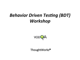 Behavior	
  Driven	
  Tes.ng	
  (BDT)	
  
Workshop	
  
 