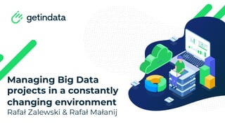 Managing Big Data
projects in a constantly
changing environment
Rafał Zalewski & Rafał Małanij
 