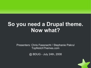 So you need a Drupal theme.
            Now what?

       Presenters: Chris Fassnacht / Stephanie Pakrul
                   TopNotchThemes.com

                 @ BDUG - July 24th, 2008



                               
 