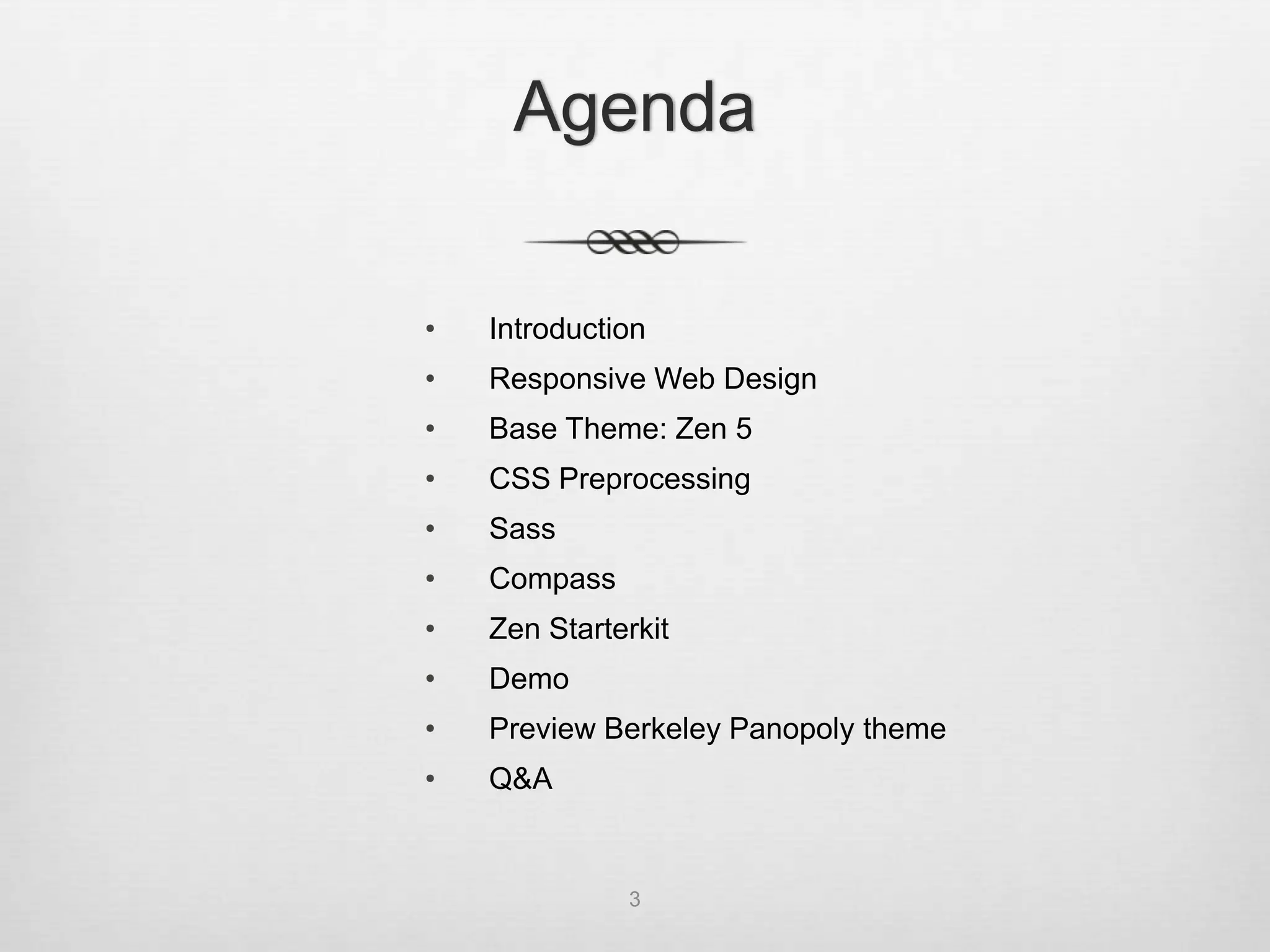 Agenda

•   Introduction
•   Responsive Web Design
•   Base Theme: Zen 5
•   CSS Preprocessing
•   Sass
•   Compass
•   Zen Starterkit
•   Demo
•   Preview Berkeley Panopoly theme
•   Q&A


              3
 