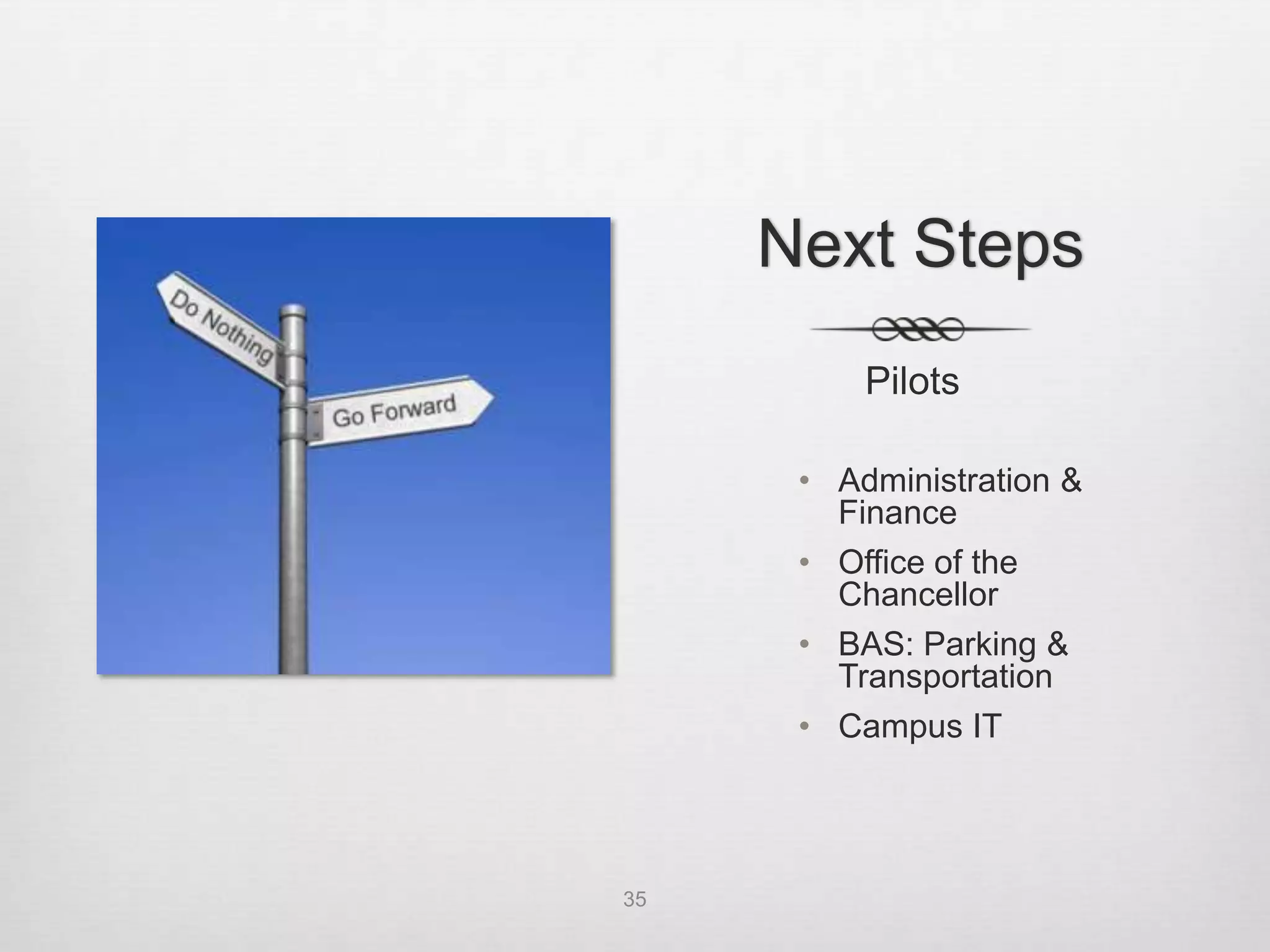 Next Steps
          Pilots

      • Administration &
        Finance
      • Office of the
        Chancellor
      • BAS: Parking &
        Transportation
      • Campus IT




35
 