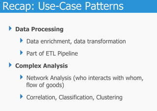 Recap: Use-Case Patterns

 ‣  Data Processing
     ‣  Data enrichment, data transformation
     ‣  Part of ETL Pipeline
 ‣  Complex Analysis
     ‣  Network Analysis (who interacts with whom,
       flow of goods)

     ‣  Correlation, Classification, Clustering
 