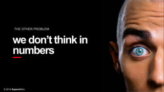 THE OTHER PROBLEM

we don’t think in
numbers

© 2014 SapientNitro

 