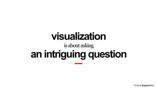 visualization
is about asking

an intriguing question
© 2014 SapientNitro

 
